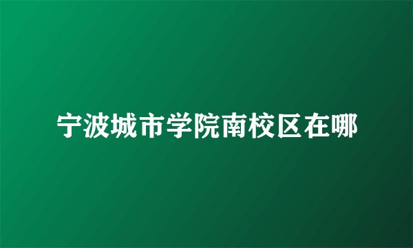 宁波城市学院南校区在哪