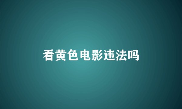 看黄色电影违法吗