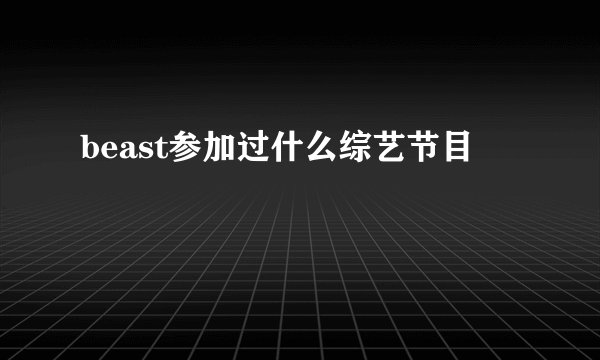 beast参加过什么综艺节目