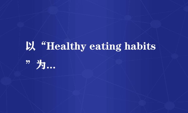 以“Healthy eating habits”为题的80词左右的短语，加译文。