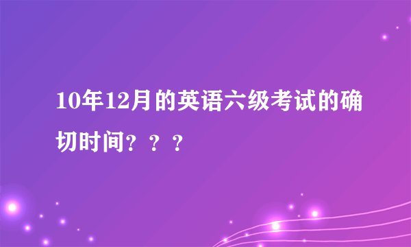 10年12月的英语六级考试的确切时间？？？