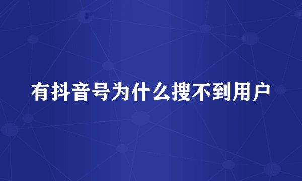 有抖音号为什么搜不到用户
