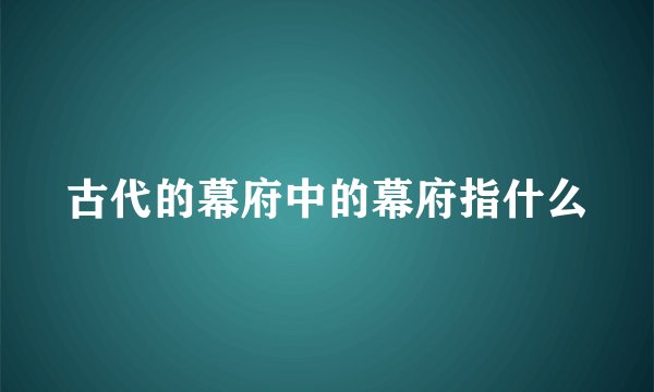 古代的幕府中的幕府指什么