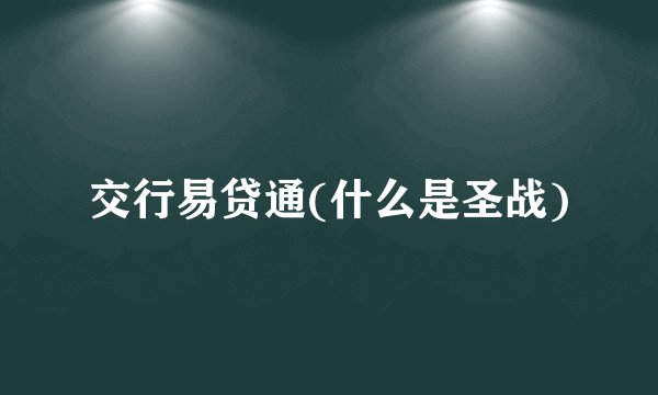 交行易贷通(什么是圣战)