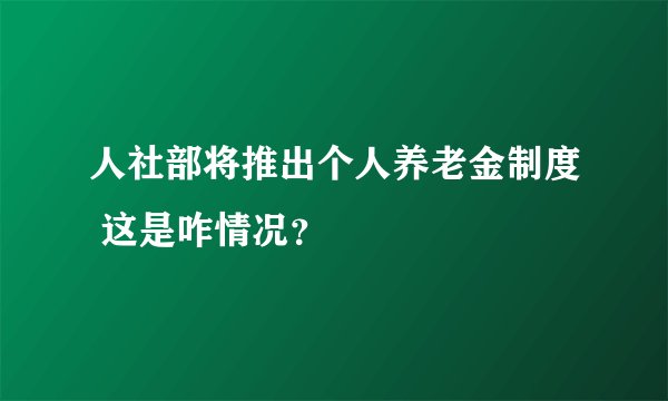 人社部将推出个人养老金制度 这是咋情况？