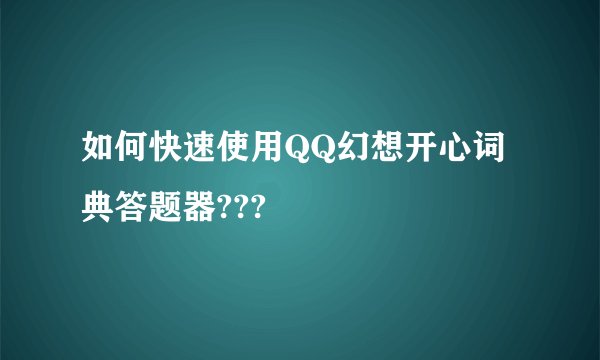如何快速使用QQ幻想开心词典答题器???