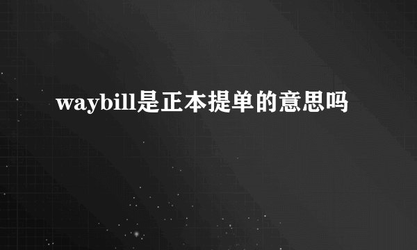 waybill是正本提单的意思吗