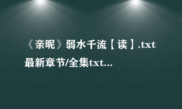 《亲昵》弱水千流【读】.txt最新章节/全集txt免费下载