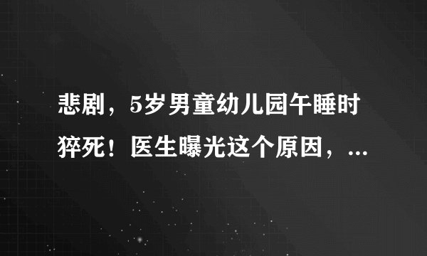 悲剧，5岁男童幼儿园午睡时猝死！医生曝光这个原因，很多家长都在犯错
