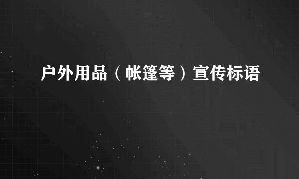 户外用品（帐篷等）宣传标语