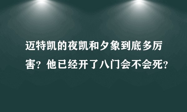 迈特凯的夜凯和夕象到底多厉害？他已经开了八门会不会死？