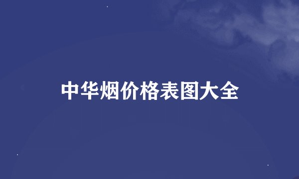 中华烟价格表图大全