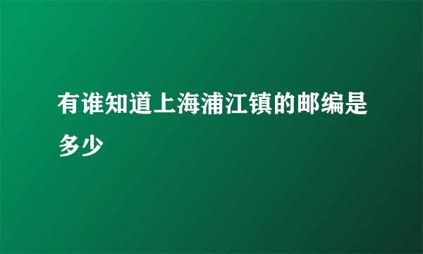 有谁知道上海浦江镇的邮编是多少