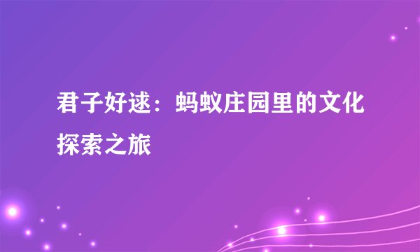君子好逑：蚂蚁庄园里的文化探索之旅