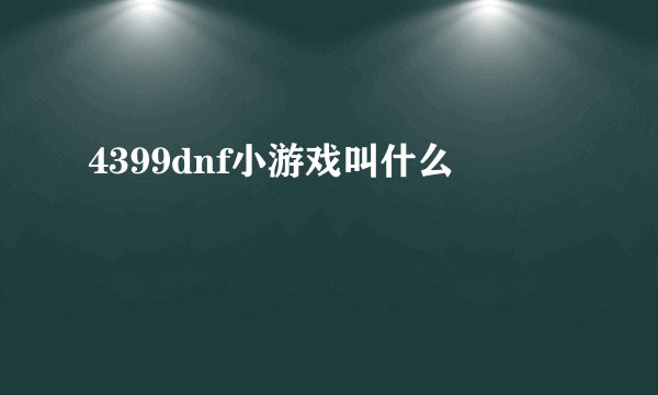 4399dnf小游戏叫什么