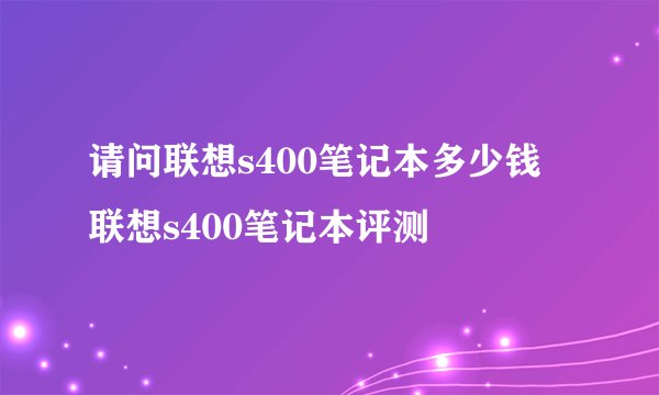 请问联想s400笔记本多少钱 联想s400笔记本评测