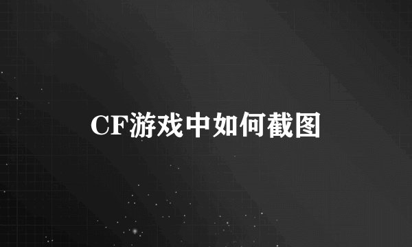CF游戏中如何截图