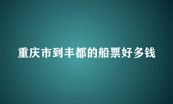 重庆市到丰都的船票好多钱