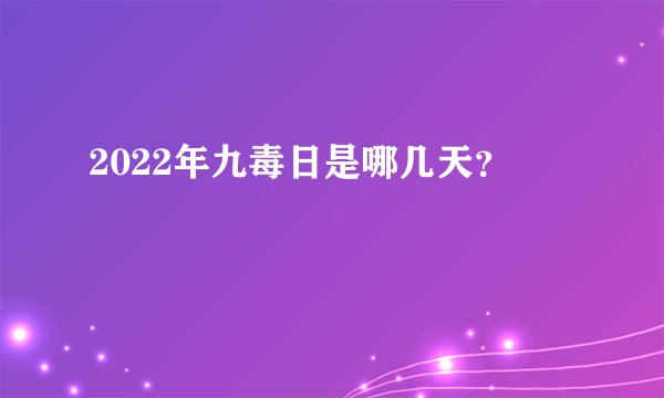 2022年九毒日是哪几天?