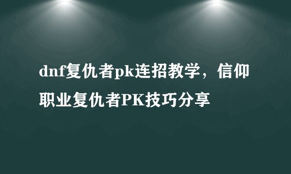 dnf复仇者pk连招教学，信仰职业复仇者PK技巧分享