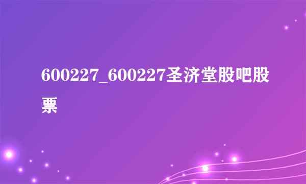 600227_600227圣济堂股吧股票