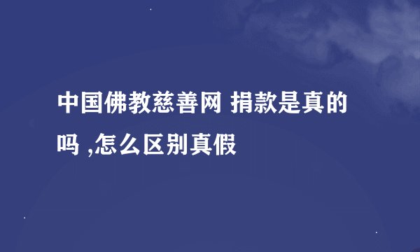 中国佛教慈善网 捐款是真的吗 ,怎么区别真假