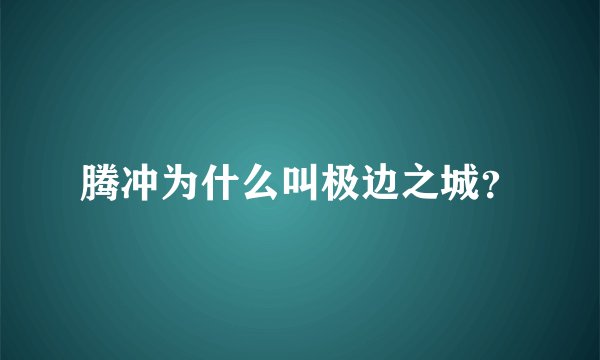 腾冲为什么叫极边之城？