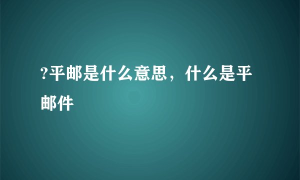 ?平邮是什么意思，什么是平邮件