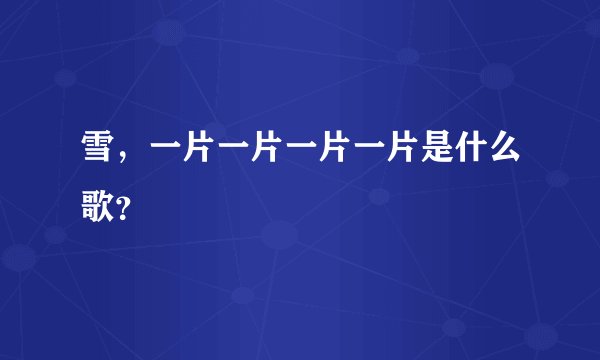 雪，一片一片一片一片是什么歌？