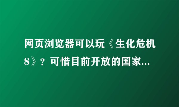 网页浏览器可以玩《生化危机8》？可惜目前开放的国家和地区有限