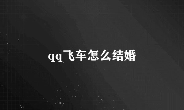 qq飞车怎么结婚