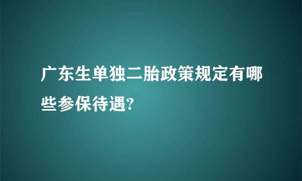 广东生单独二胎政策规定有哪些参保待遇?