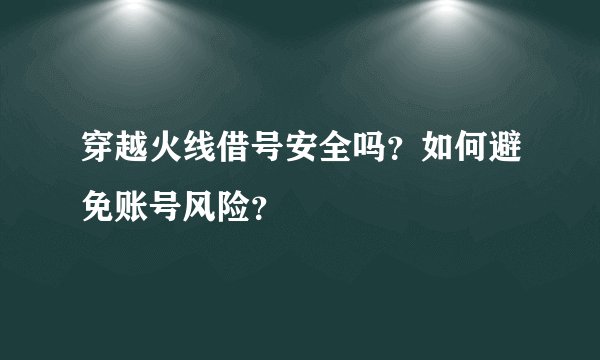 穿越火线借号安全吗？如何避免账号风险？