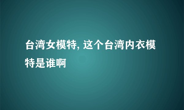 台湾女模特, 这个台湾内衣模特是谁啊