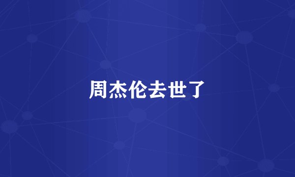 周杰伦去世了