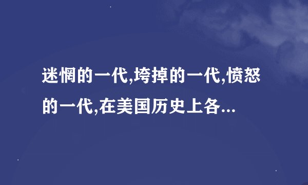 迷惘的一代,垮掉的一代,愤怒的一代,在美国历史上各是咋出现的？肯...