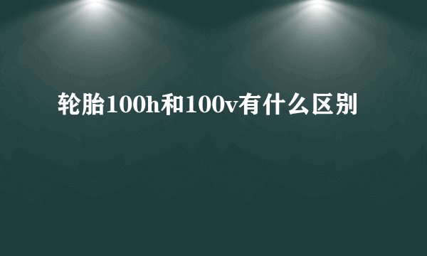 轮胎100h和100v有什么区别