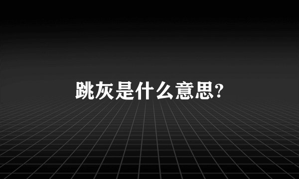 跳灰是什么意思?