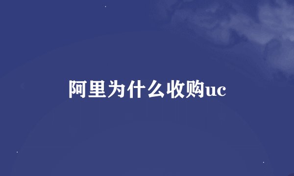 阿里为什么收购uc