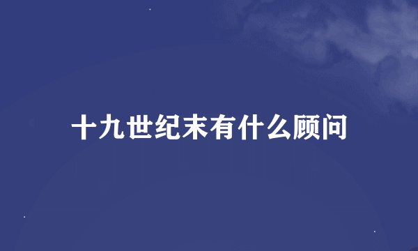 十九世纪末有什么顾问