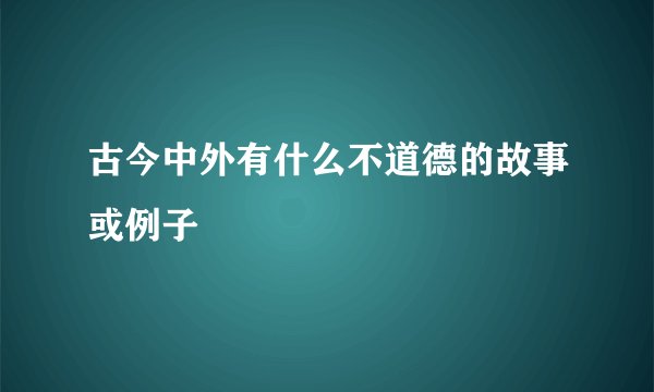 古今中外有什么不道德的故事或例子