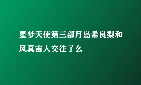 星梦天使第三部月岛希良梨和风真宙人交往了么