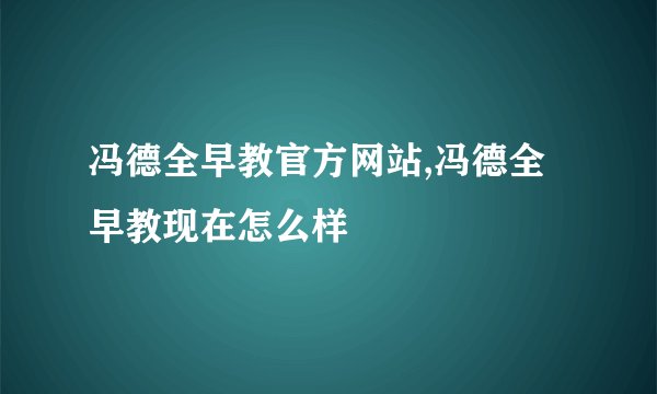 冯德全早教官方网站,冯德全早教现在怎么样