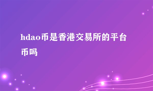 hdao币是香港交易所的平台币吗