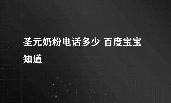 圣元奶粉电话多少 百度宝宝知道
