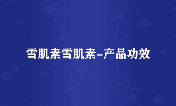 雪肌素雪肌素-产品功效