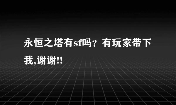 永恒之塔有sf吗？有玩家带下我,谢谢!!