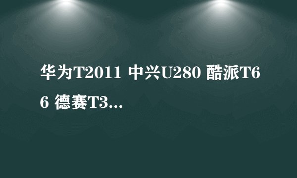华为T2011 中兴U280 酷派T66 德赛T389 ，移动充话费送手机。各位大侠帮忙看看，哪个好些，谢谢啦！