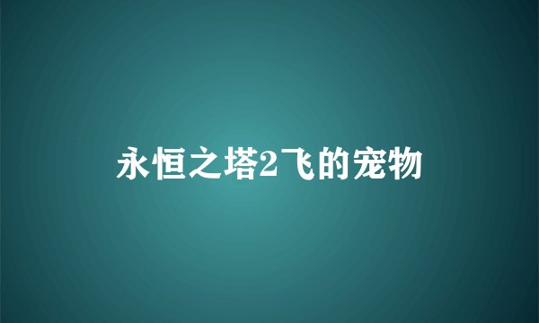 永恒之塔2飞的宠物