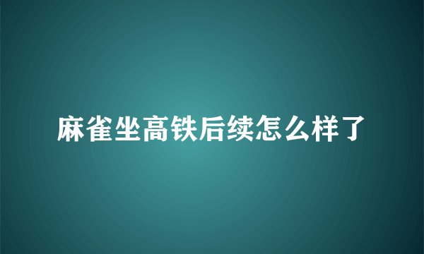 麻雀坐高铁后续怎么样了